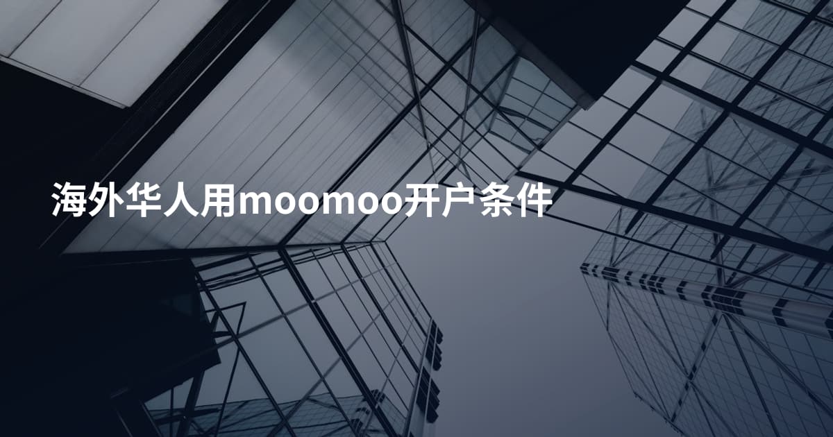海外华人用moomoo开户条件
