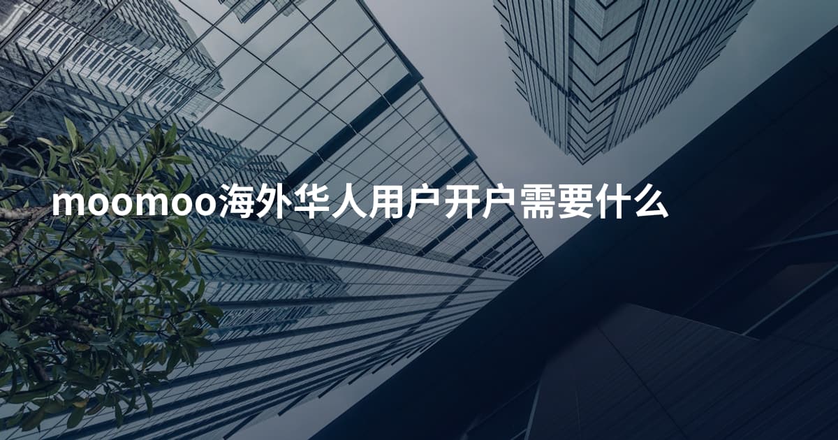 moomoo海外华人用户开户需要什么