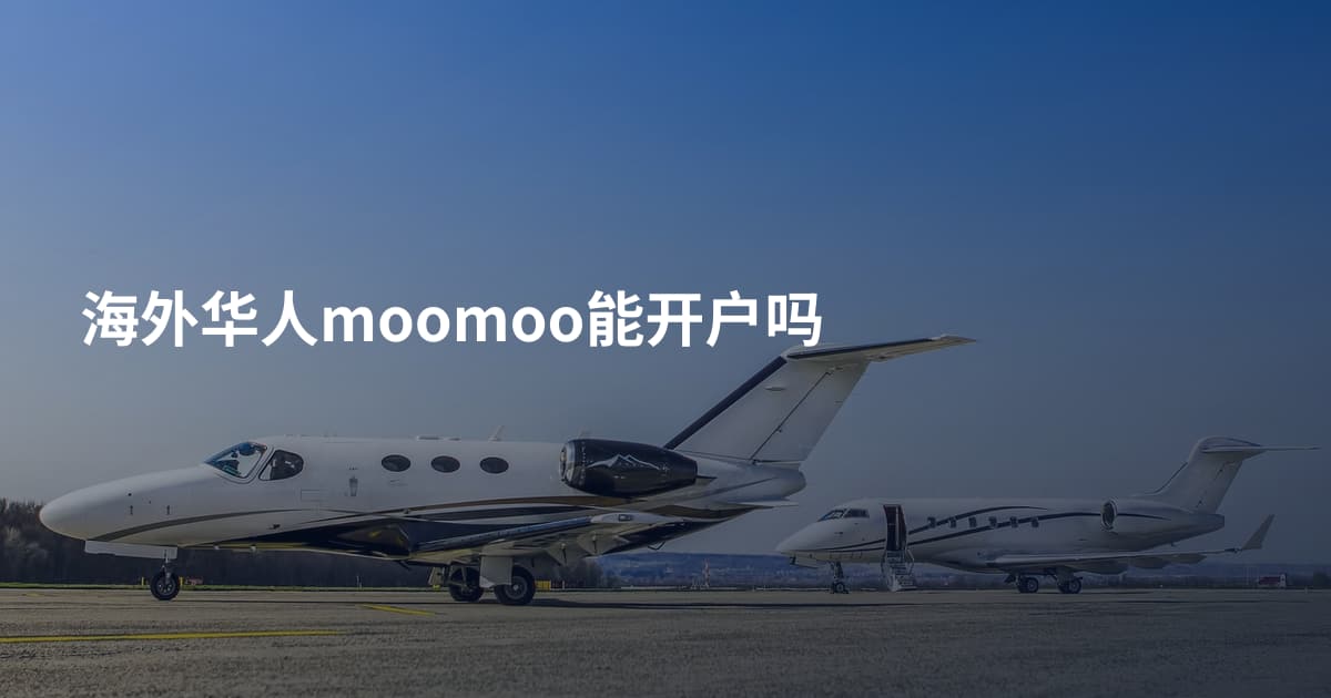 海外华人moomoo能开户吗