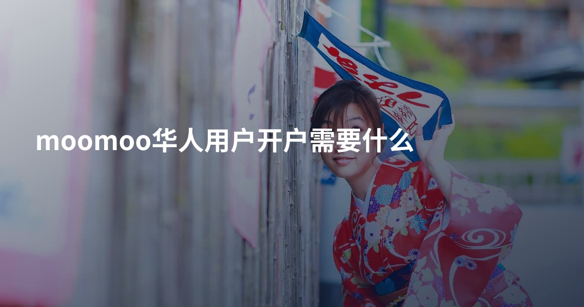 moomoo华人用户开户需要什么