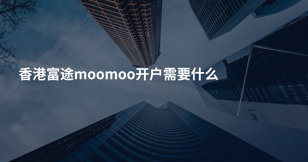 香港富途moomoo开户需要什么