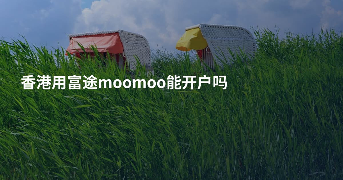 香港用富途moomoo能开户吗