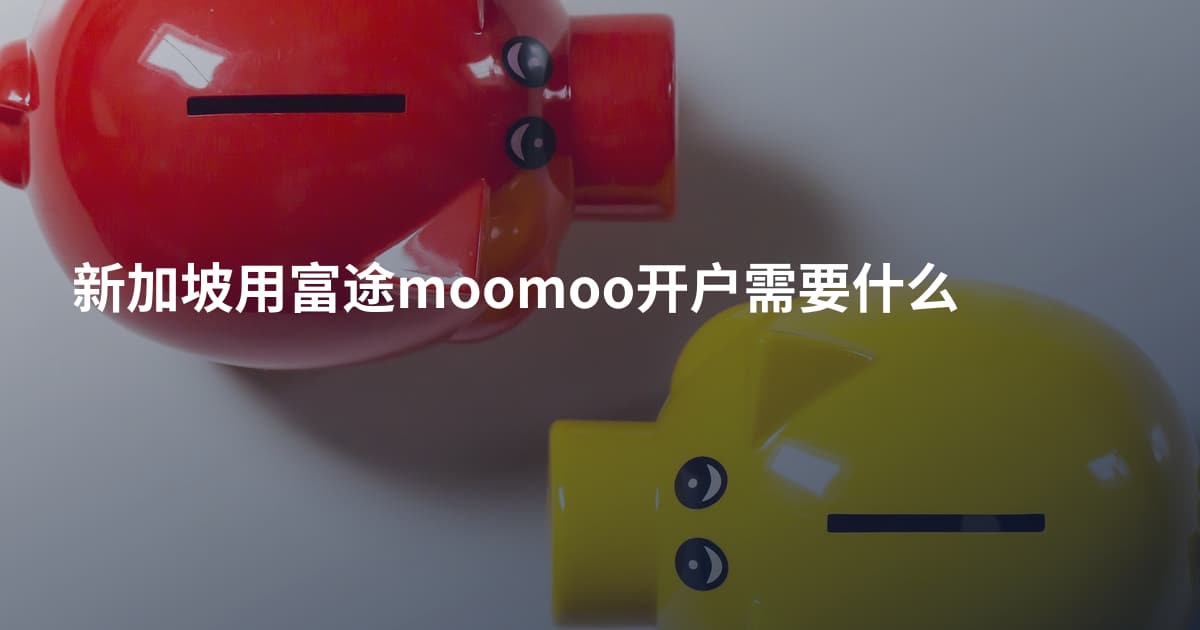 新加坡用富途moomoo开户需要什么