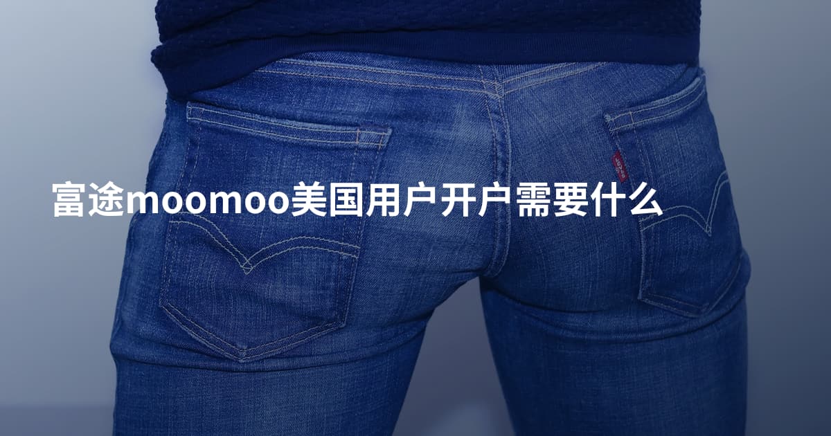 富途moomoo美国用户开户需要什么