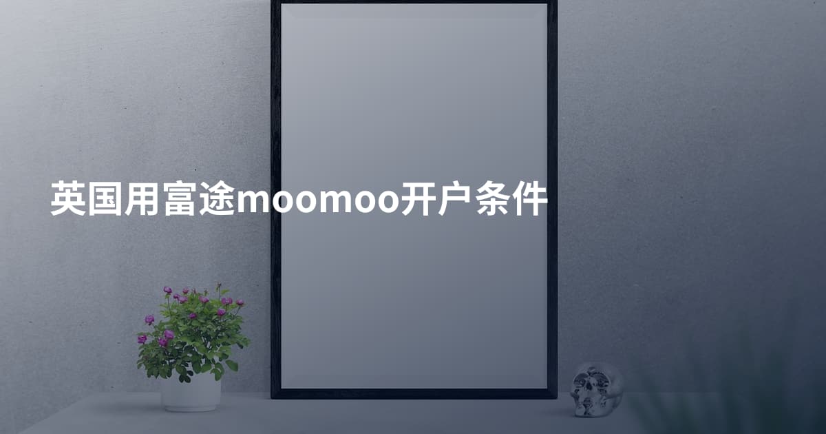英国用富途moomoo开户条件