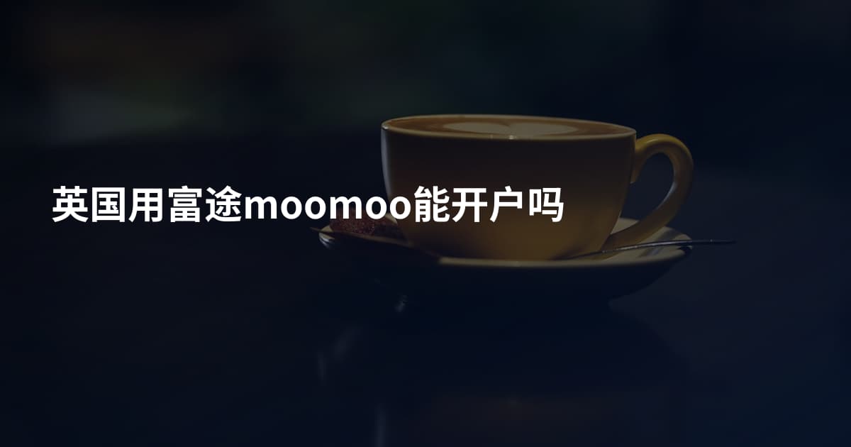 英国用富途moomoo能开户吗