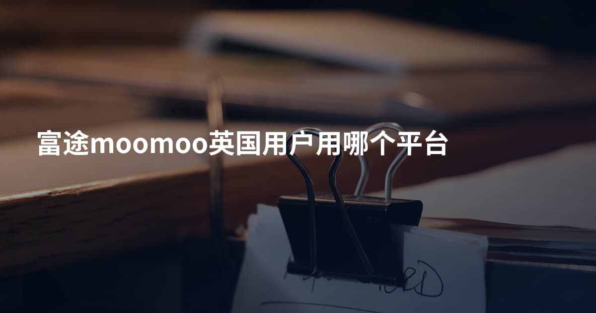 富途moomoo英国用户用哪个平台