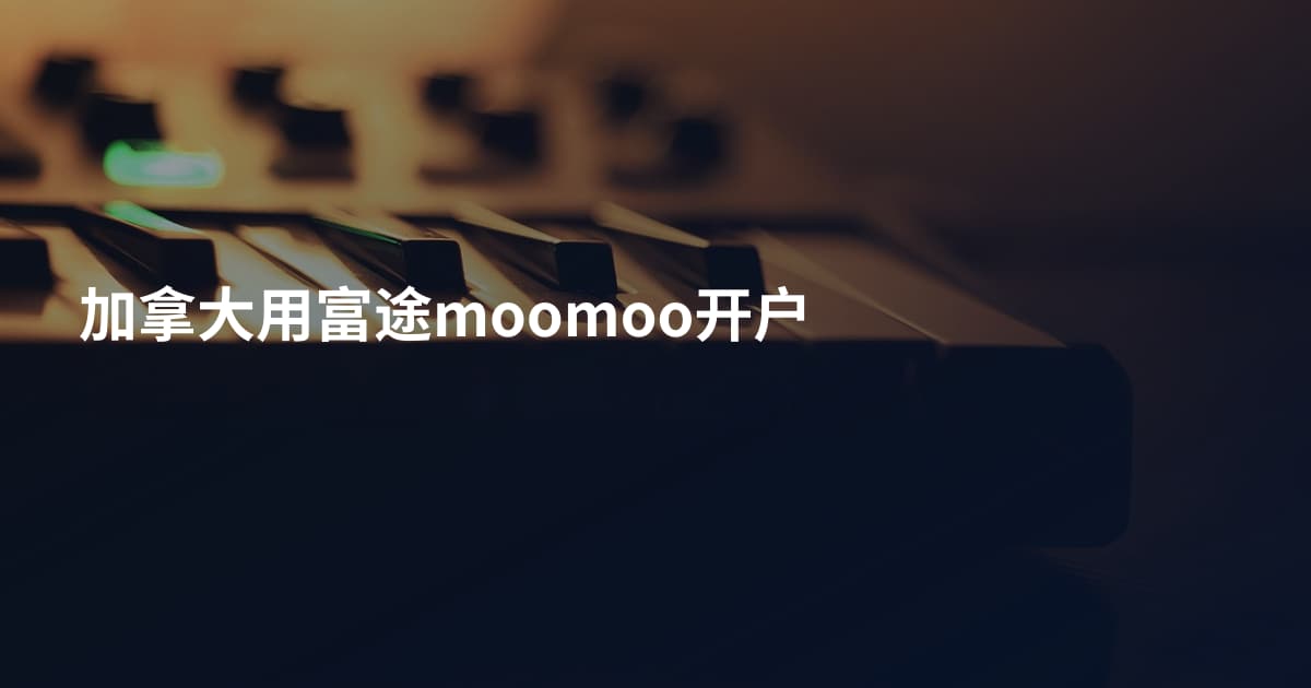 加拿大用富途moomoo开户