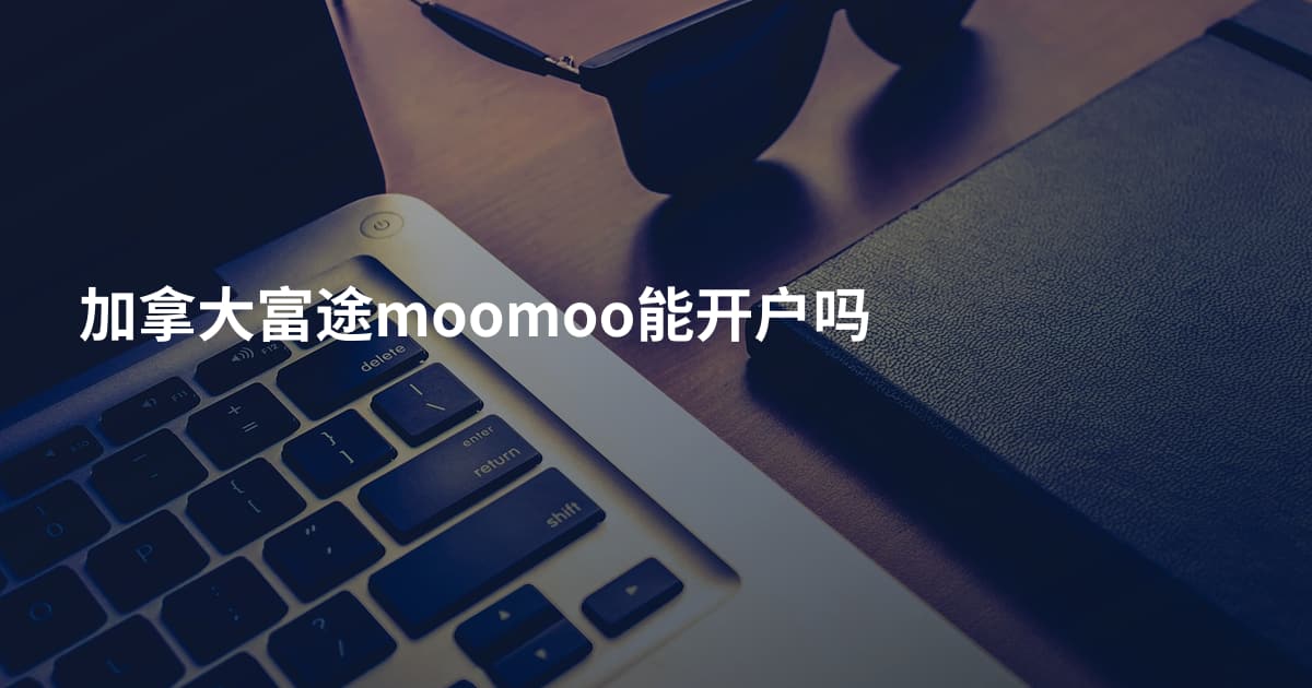 加拿大富途moomoo能开户吗