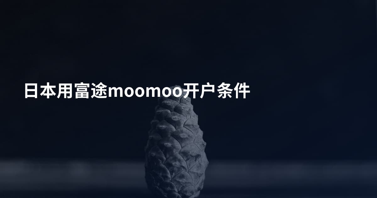 日本用富途moomoo开户条件