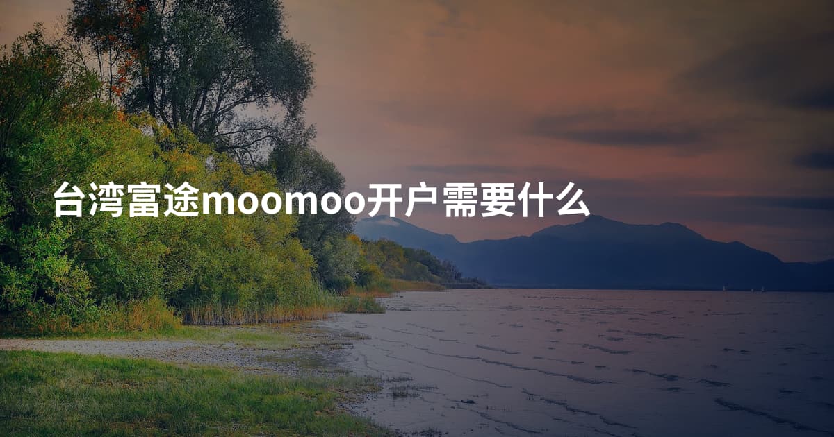 台湾富途moomoo开户需要什么