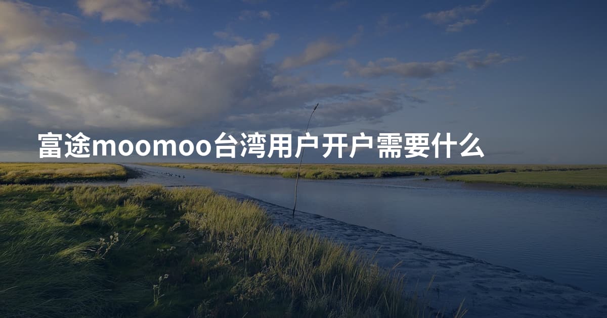富途moomoo台湾用户开户需要什么