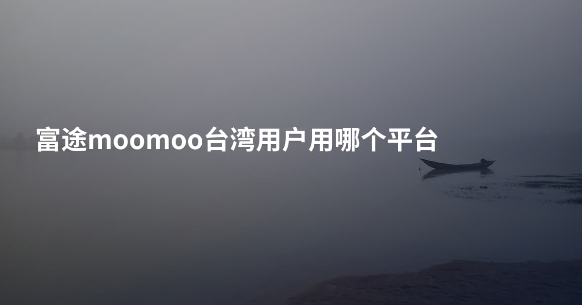 富途moomoo台湾用户用哪个平台