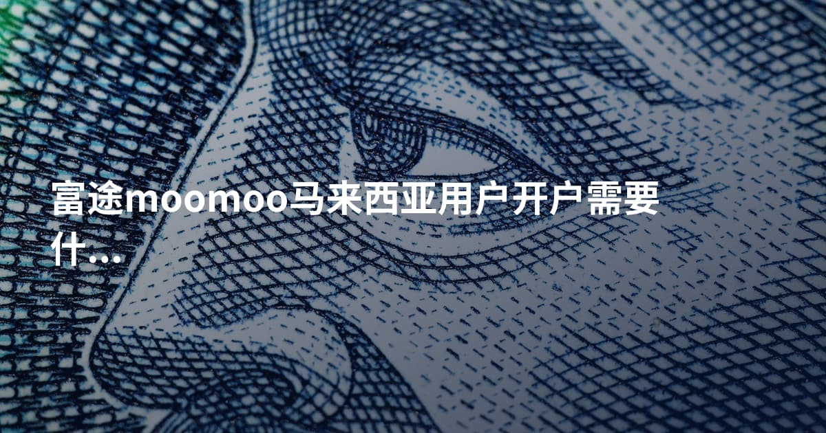 富途moomoo马来西亚用户开户需要什么