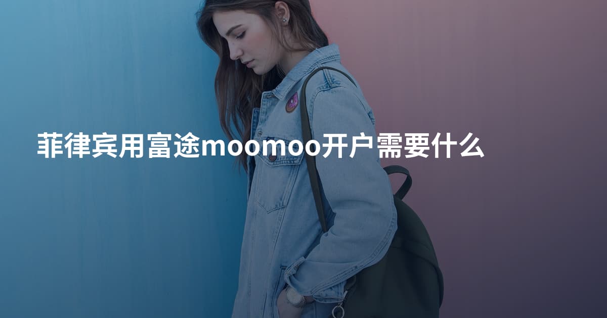 菲律宾用富途moomoo开户需要什么