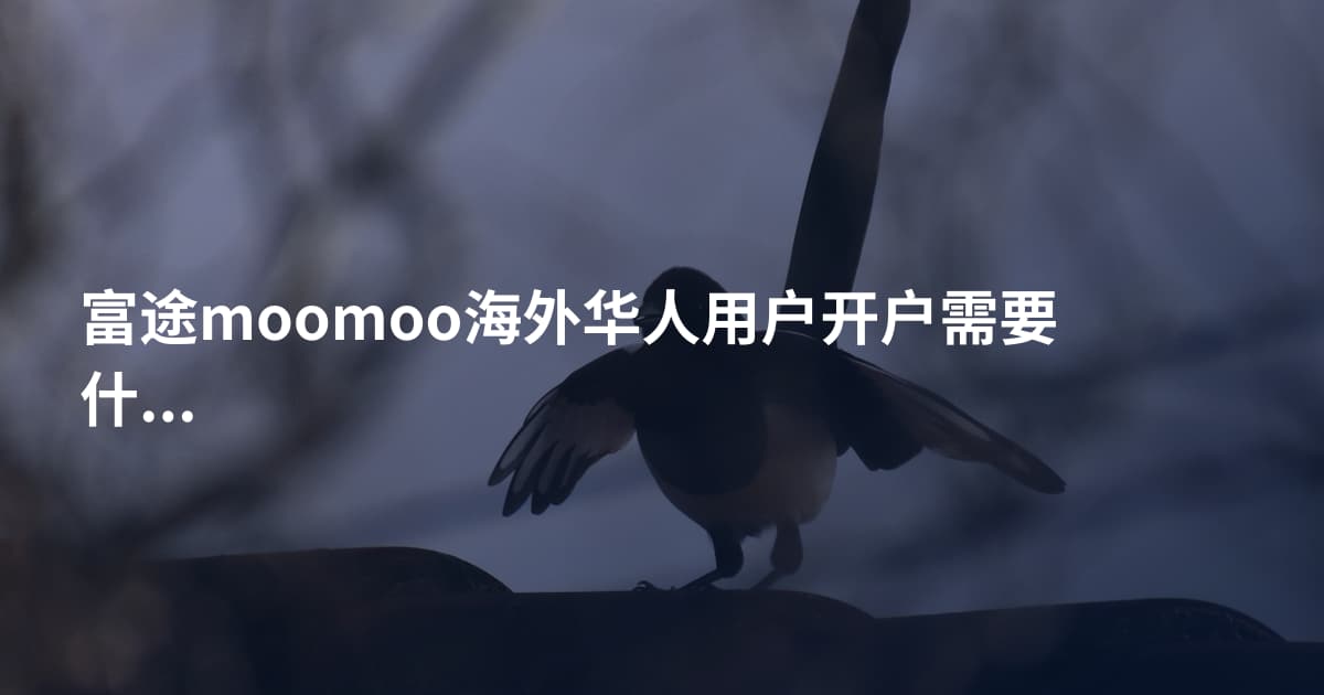 富途moomoo海外华人用户开户需要什么
