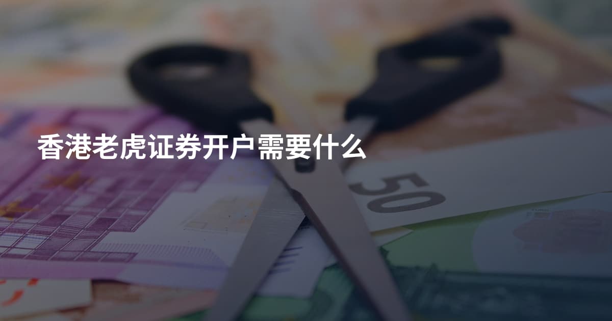 香港老虎证券开户需要什么