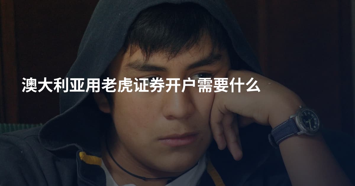 澳大利亚用老虎证券开户需要什么