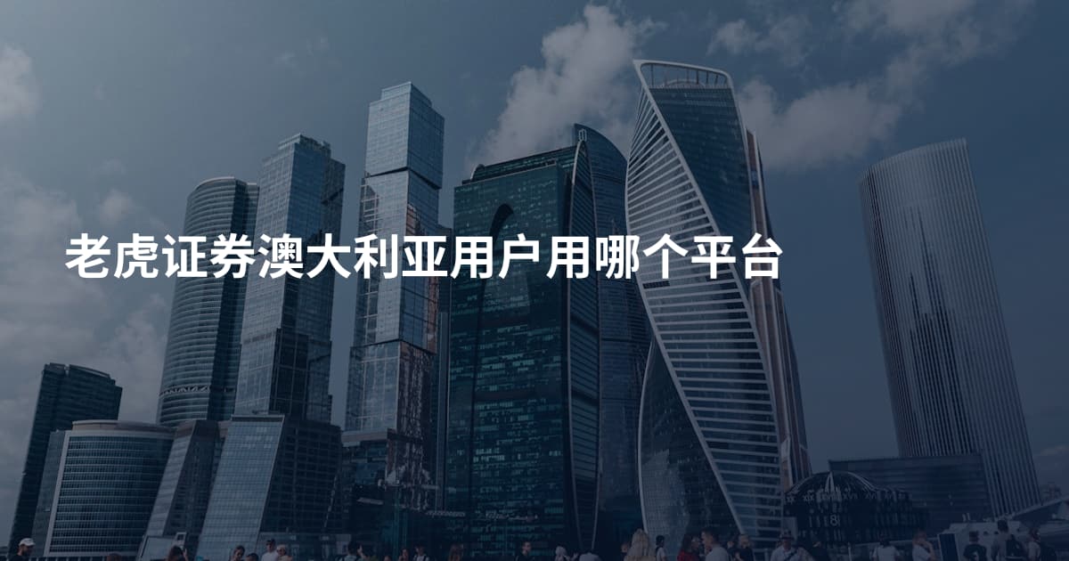 老虎证券澳大利亚用户用哪个平台