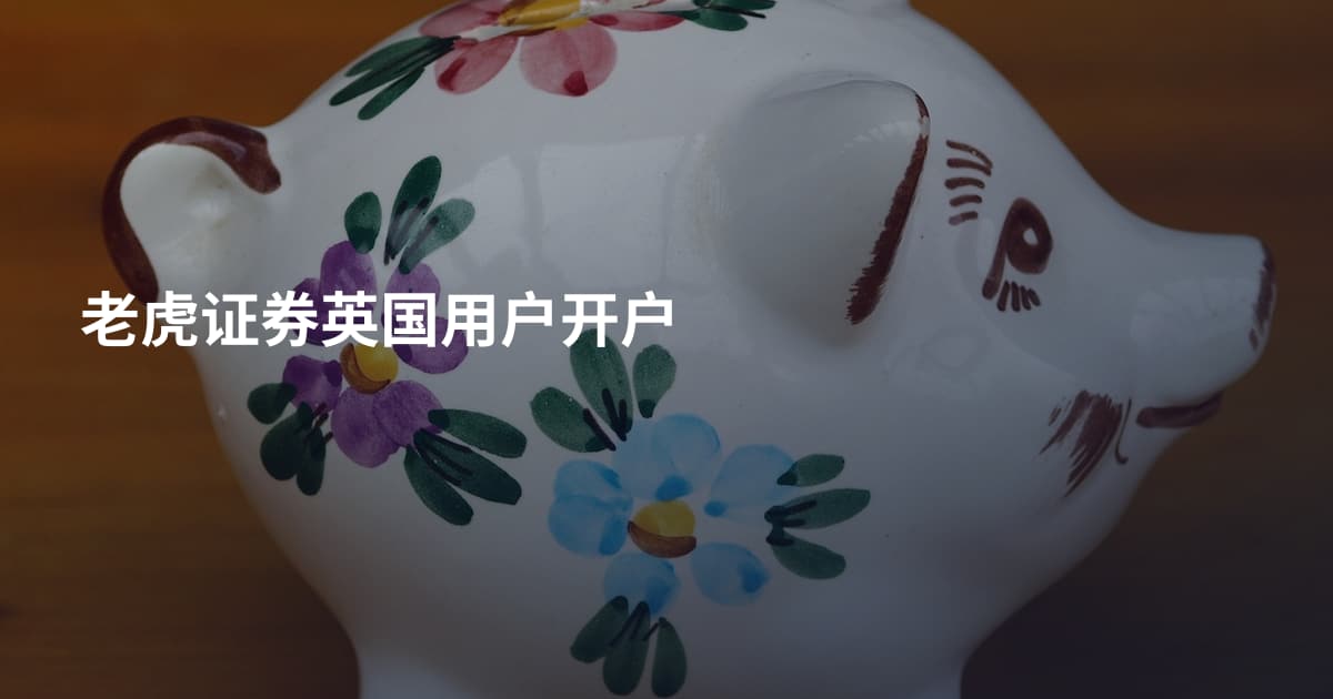 老虎证券英国用户开户
