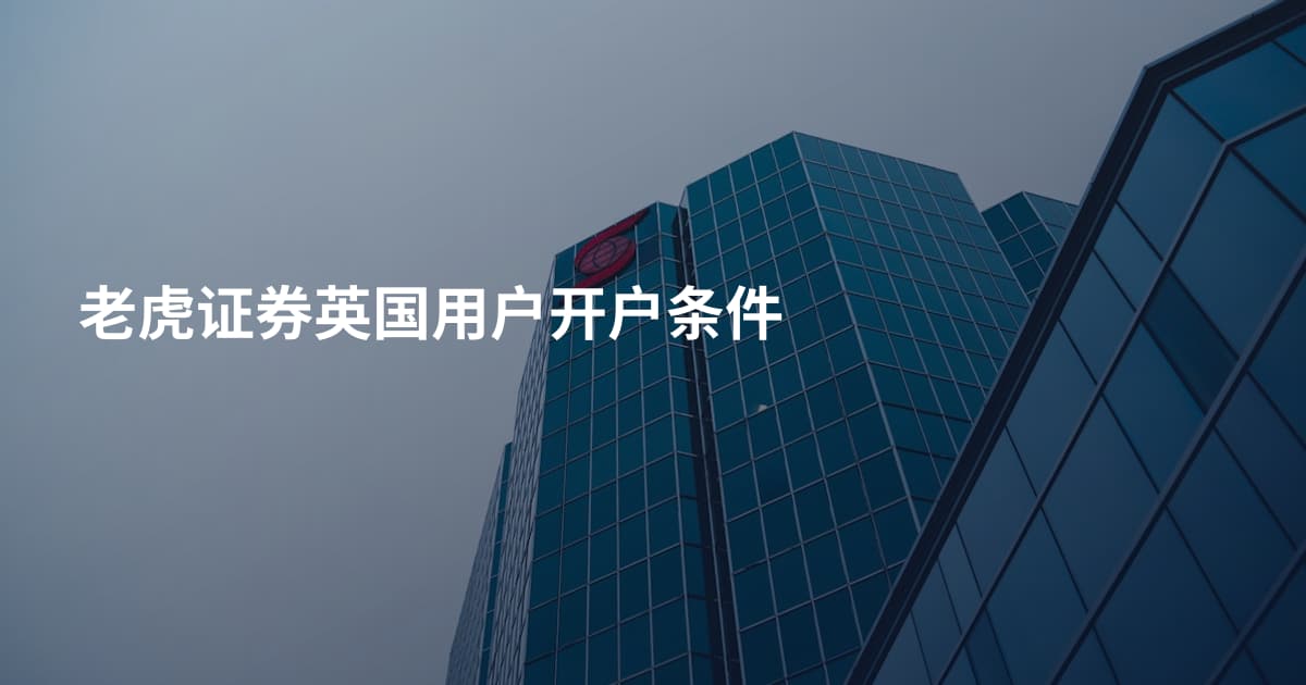 老虎证券英国用户开户条件