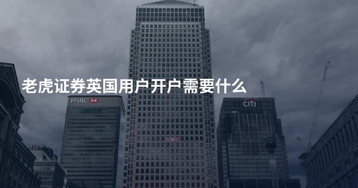 老虎证券英国用户开户需要什么