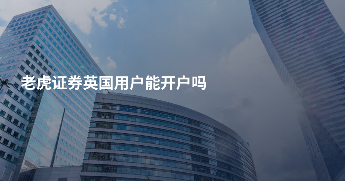 老虎证券英国用户能开户吗
