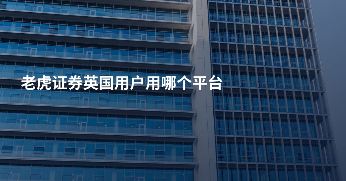 老虎证券英国用户用哪个平台