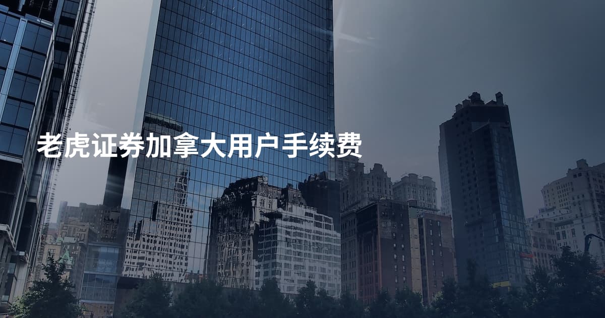 老虎证券加拿大用户手续费