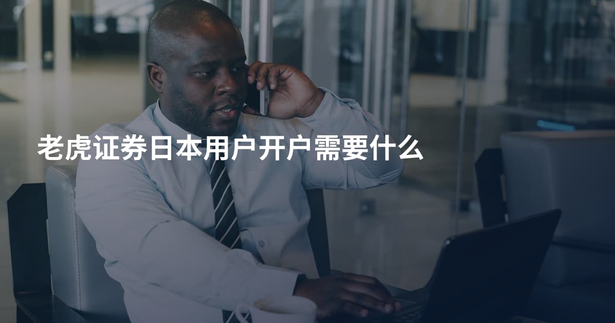 老虎证券日本用户开户需要什么