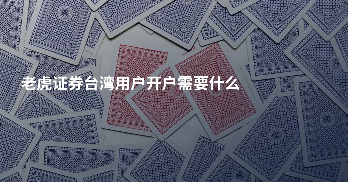 老虎证券台湾用户开户需要什么