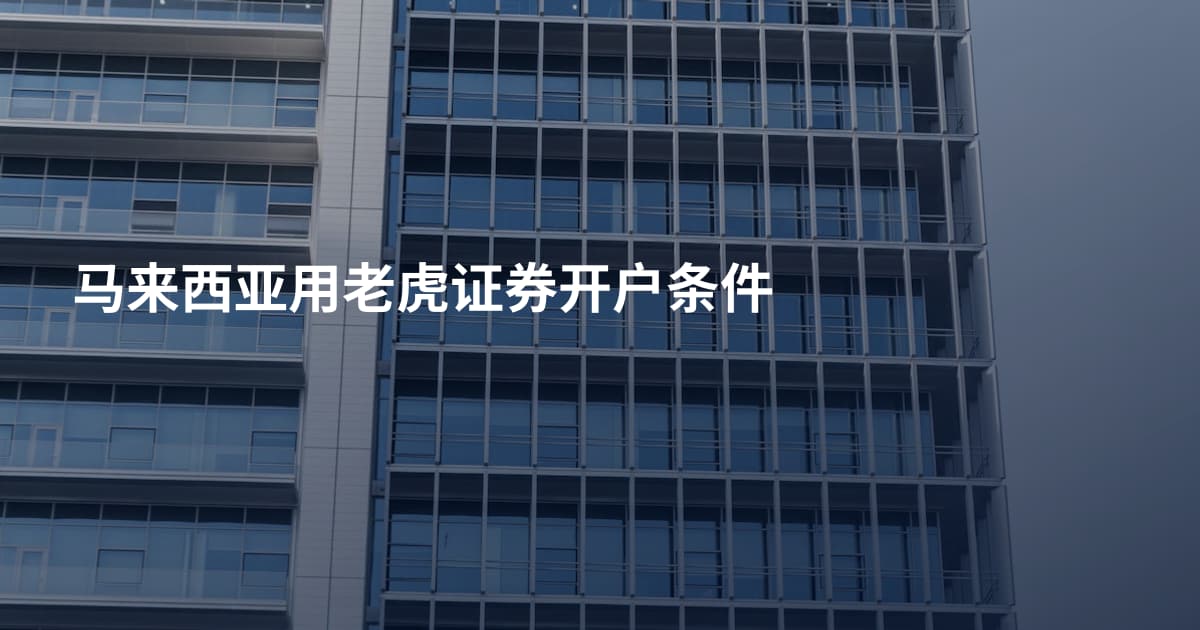 马来西亚用老虎证券开户条件