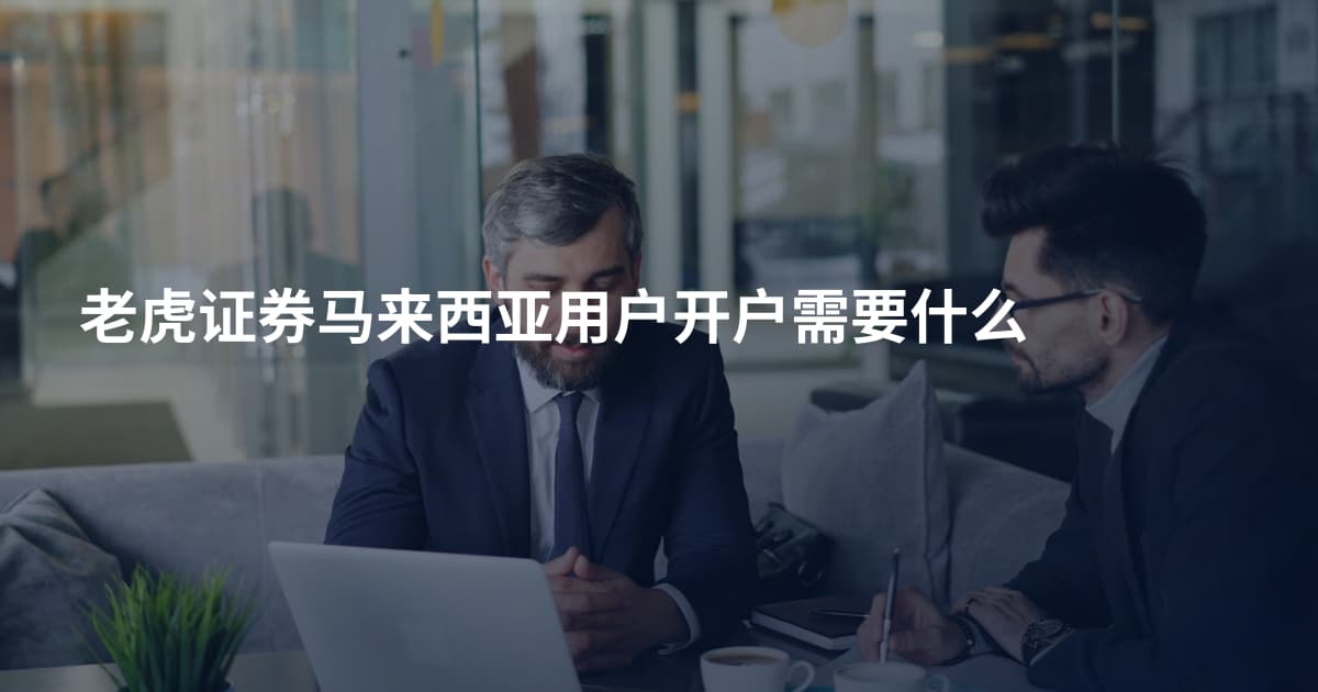 老虎证券马来西亚用户开户需要什么