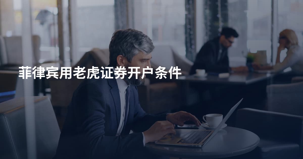 菲律宾用老虎证券开户条件