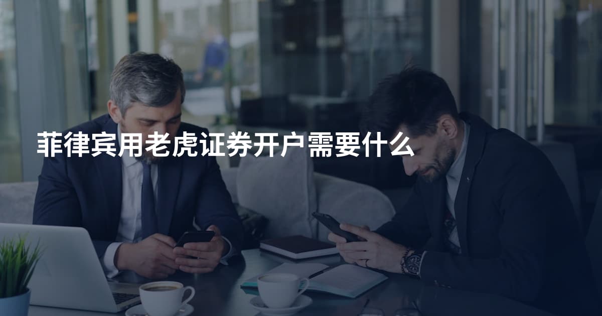 菲律宾用老虎证券开户需要什么