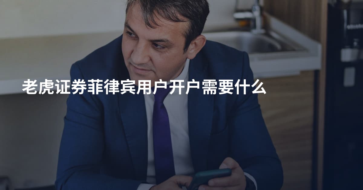 老虎证券菲律宾用户开户需要什么