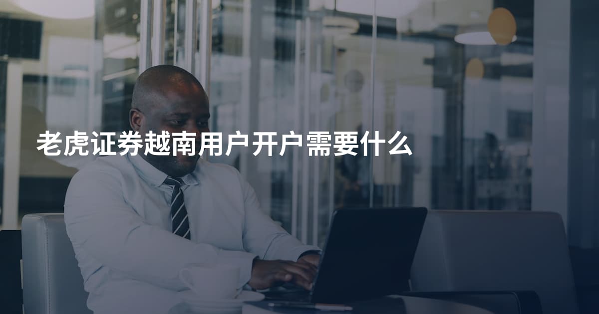 老虎证券越南用户开户需要什么