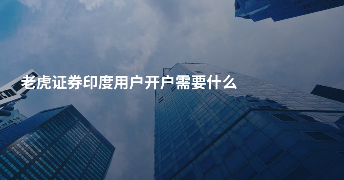 老虎证券印度用户开户需要什么