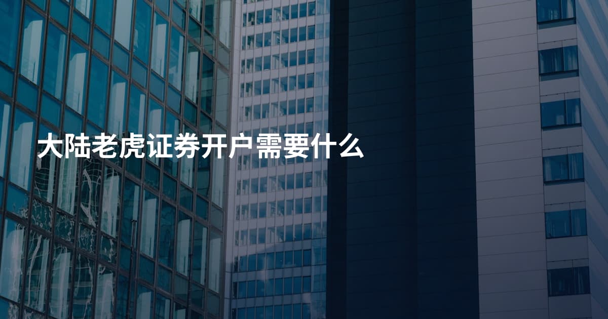大陆老虎证券开户需要什么