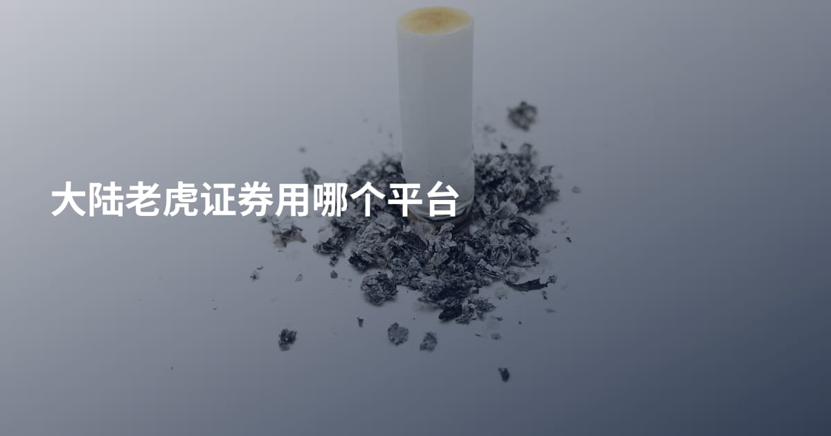 大陆老虎证券用哪个平台