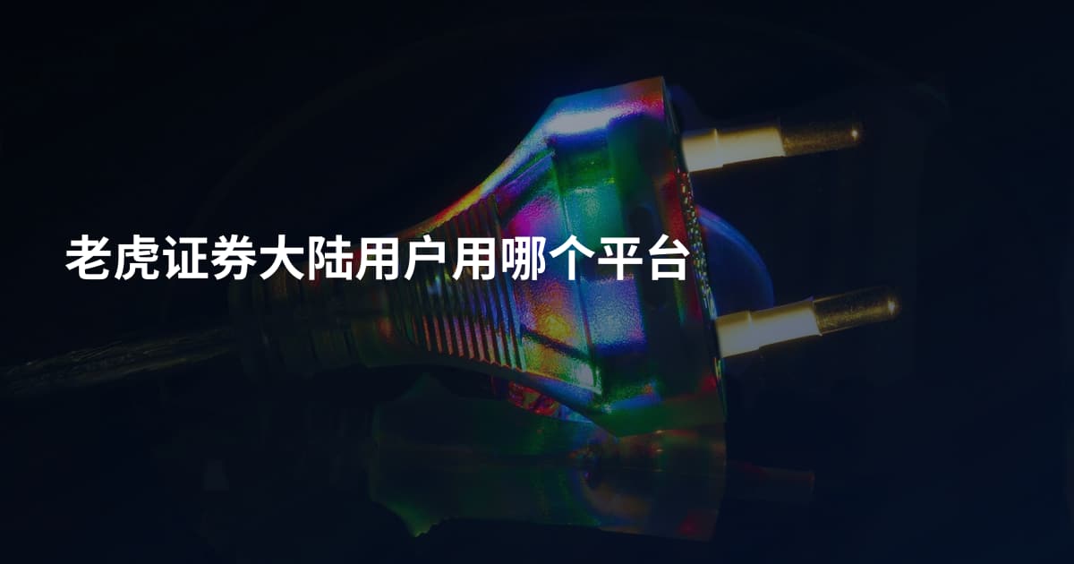 老虎证券大陆用户用哪个平台
