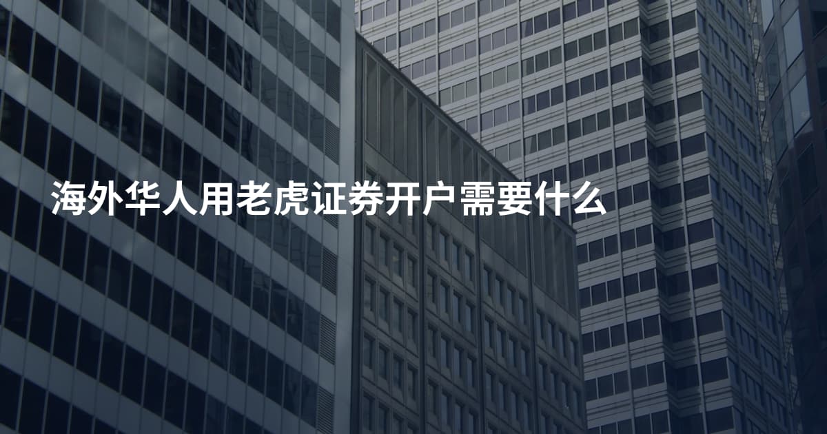 海外华人用老虎证券开户需要什么