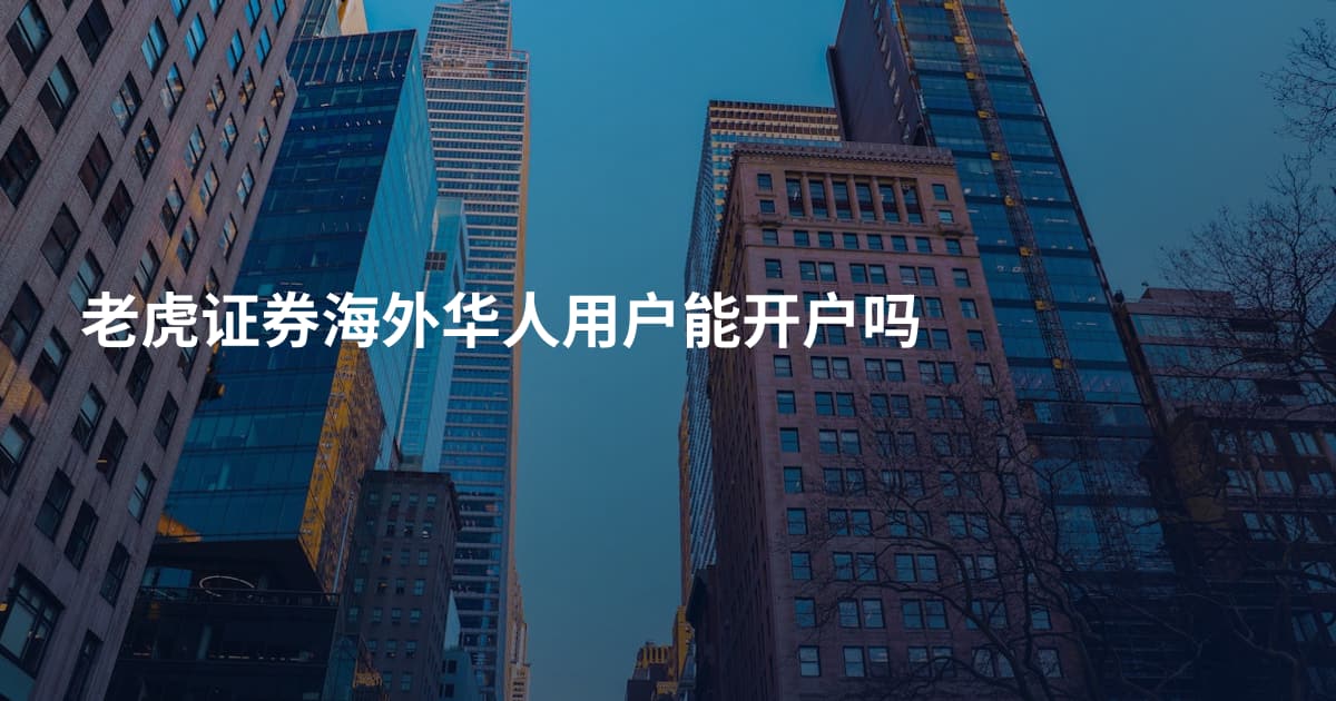 老虎证券海外华人用户能开户吗