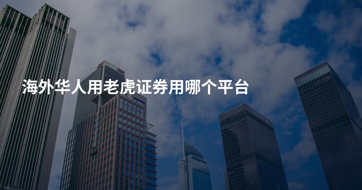 海外华人用老虎证券用哪个平台