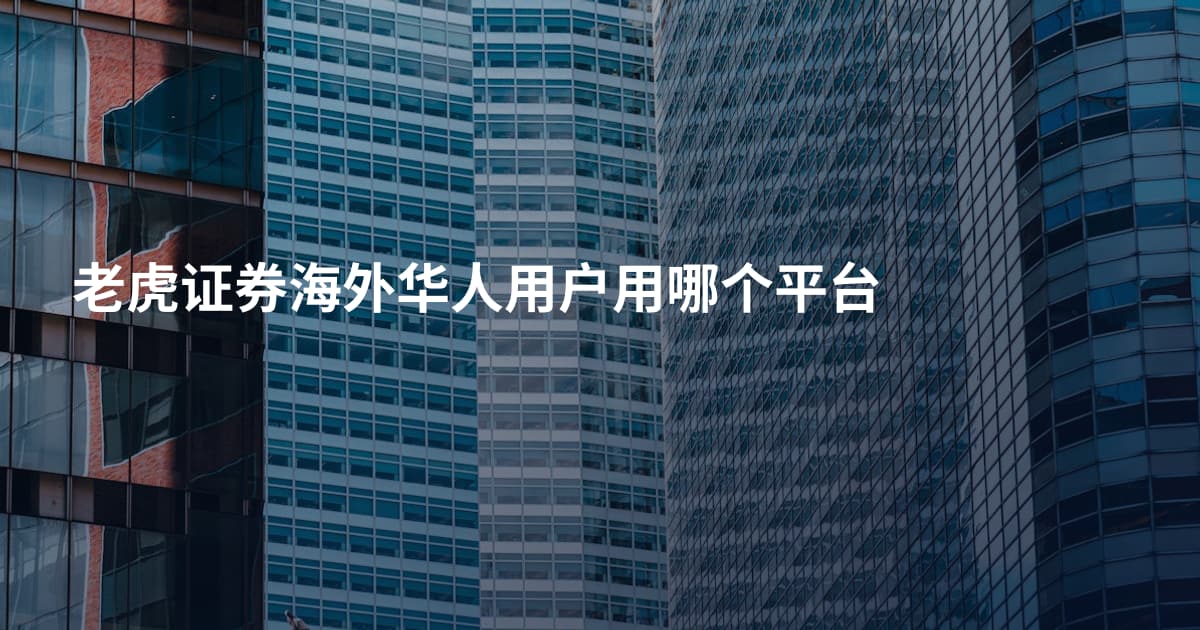 老虎证券海外华人用户用哪个平台