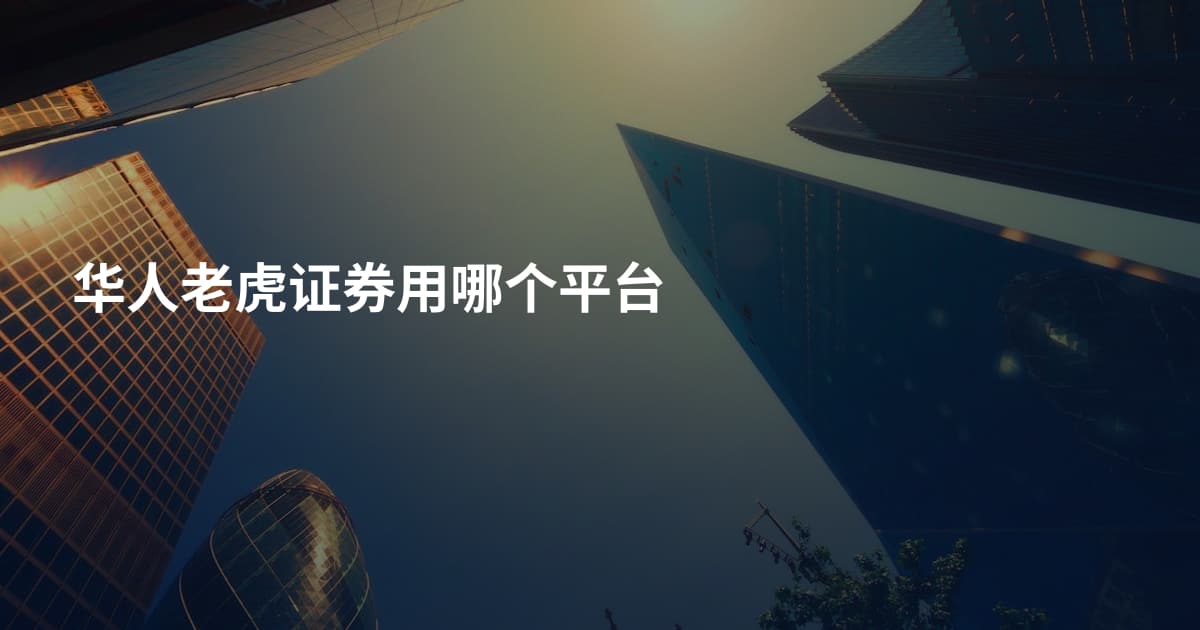 华人老虎证券用哪个平台