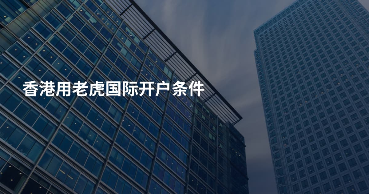 香港用老虎国际开户条件