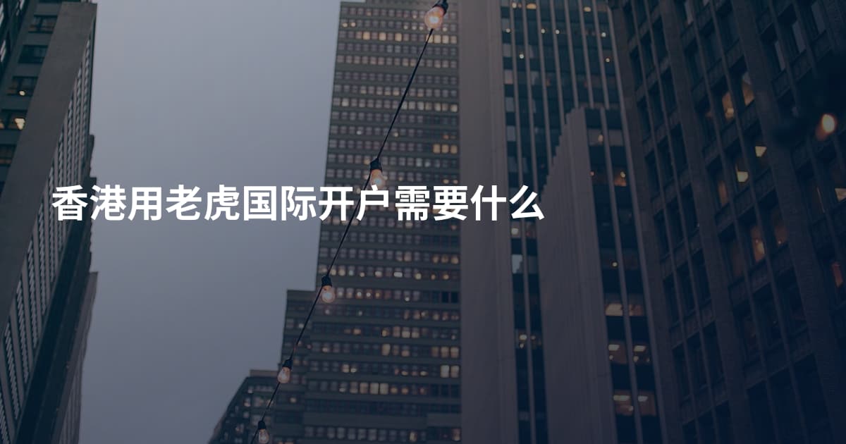 香港用老虎国际开户需要什么