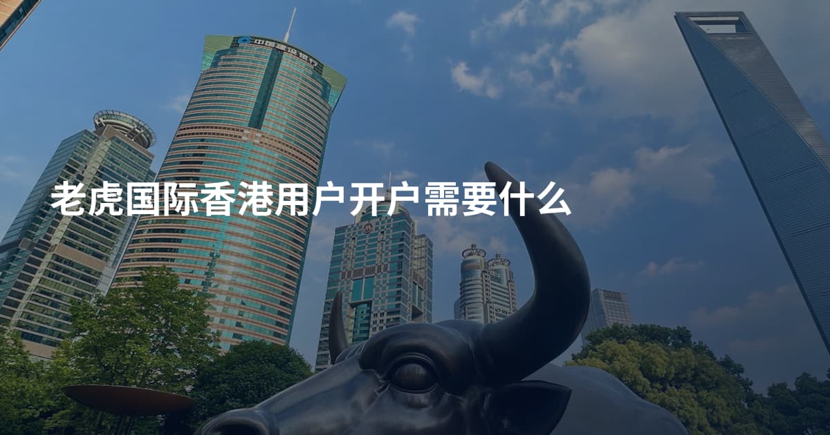老虎国际香港用户开户需要什么