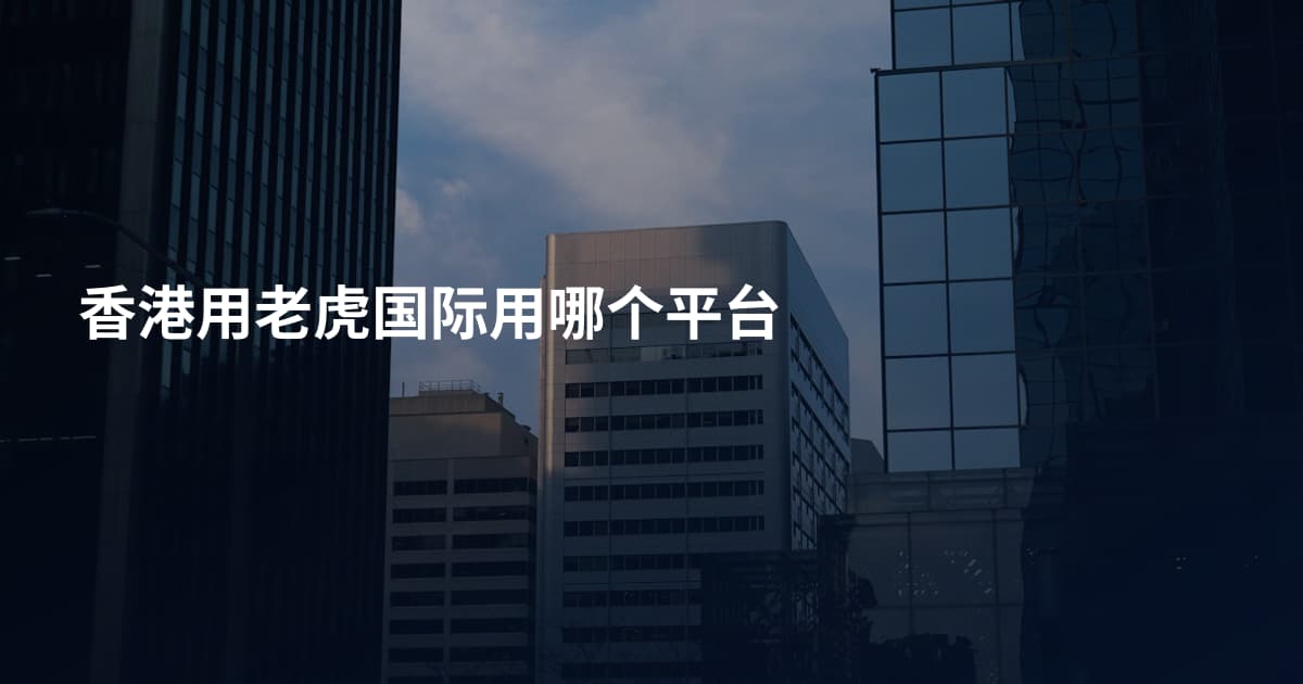 香港用老虎国际用哪个平台